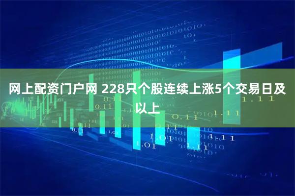 网上配资门户网 228只个股连续上涨5个交易日及以上