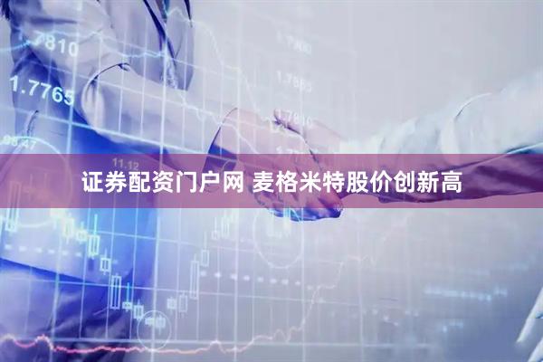 证券配资门户网 麦格米特股价创新高