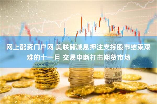 网上配资门户网 美联储减息押注支撑股市结束艰难的十一月 交易中断打击期货市场