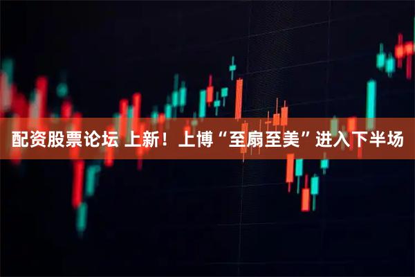 配资股票论坛 上新！上博“至扇至美”进入下半场