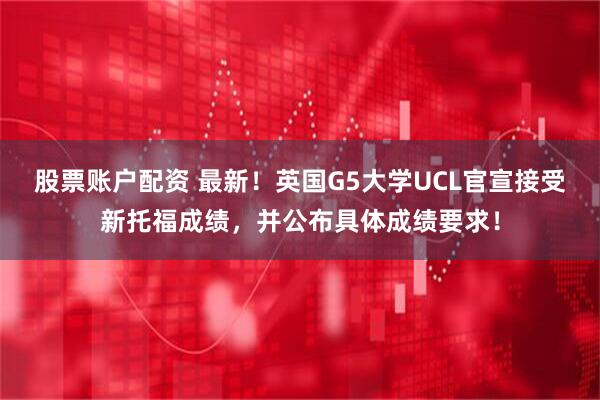 股票账户配资 最新！英国G5大学UCL官宣接受新托福成绩，并公布具体成绩要求！