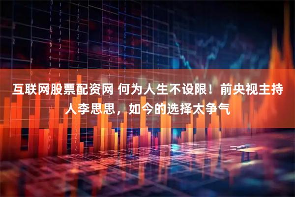 互联网股票配资网 何为人生不设限！前央视主持人李思思，如今的选择太争气