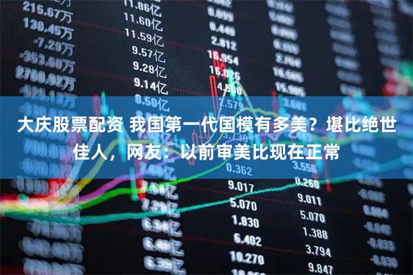 大庆股票配资 我国第一代国模有多美？堪比绝世佳人，网友：以前审美比现在正常