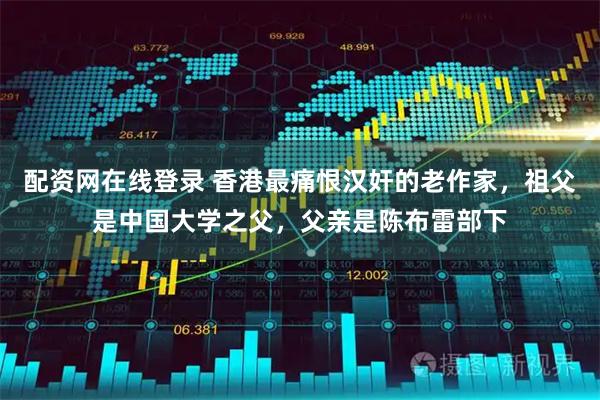配资网在线登录 香港最痛恨汉奸的老作家，祖父是中国大学之父，父亲是陈布雷部下