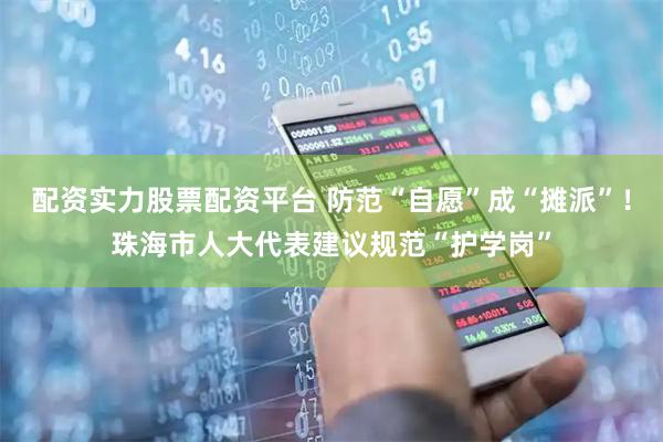 配资实力股票配资平台 防范“自愿”成“摊派”！珠海市人大代表建议规范“护学岗”