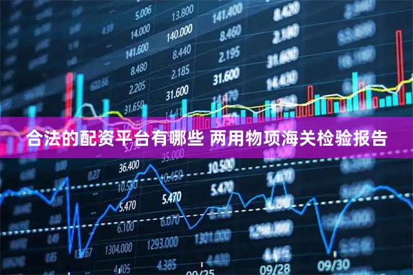 合法的配资平台有哪些 两用物项海关检验报告