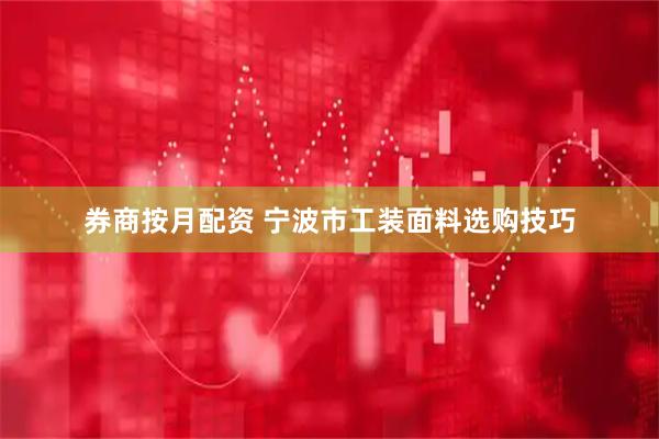 券商按月配资 宁波市工装面料选购技巧