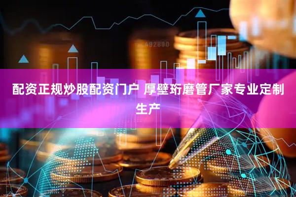 配资正规炒股配资门户 厚壁珩磨管厂家专业定制生产