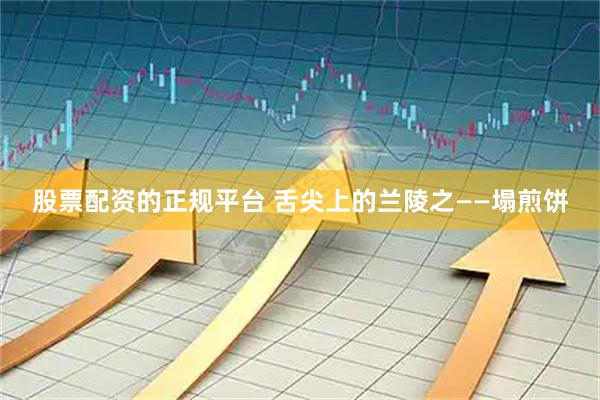 股票配资的正规平台 舌尖上的兰陵之——塌煎饼