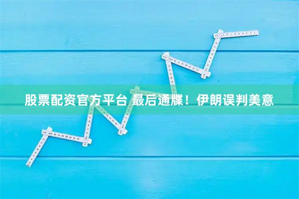 股票配资官方平台 最后通牒！伊朗误判美意
