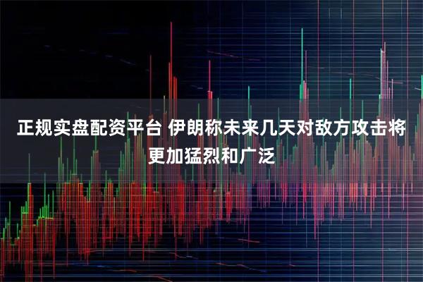正规实盘配资平台 伊朗称未来几天对敌方攻击将更加猛烈和广泛