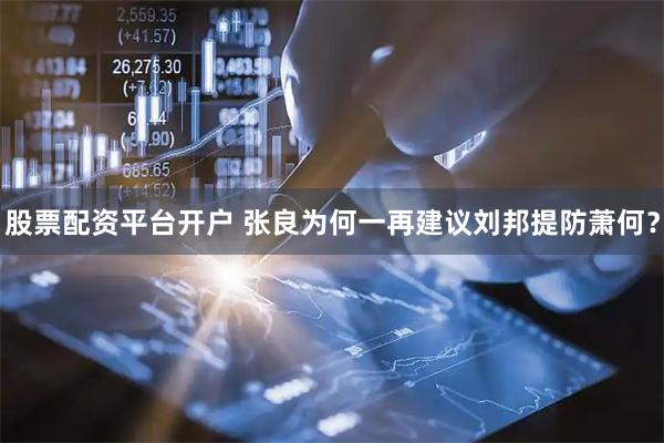 股票配资平台开户 张良为何一再建议刘邦提防萧何？