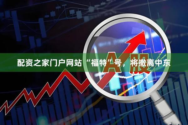 配资之家门户网站 “福特”号，将撤离中东