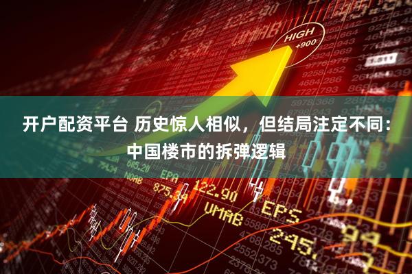 开户配资平台 历史惊人相似，但结局注定不同：中国楼市的拆弹逻辑